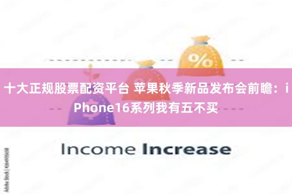 十大正规股票配资平台 苹果秋季新品发布会前瞻：iPhone16系列我有五不买