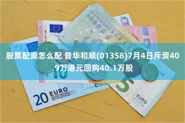 股票配资怎么配 普华和顺(01358)7月4日斥资40.9万港元回购40.1万股