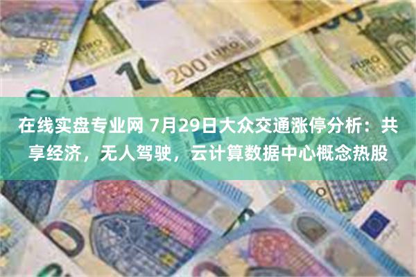 在线实盘专业网 7月29日大众交通涨停分析：共享经济，无人驾驶，云计算数据中心概念热股