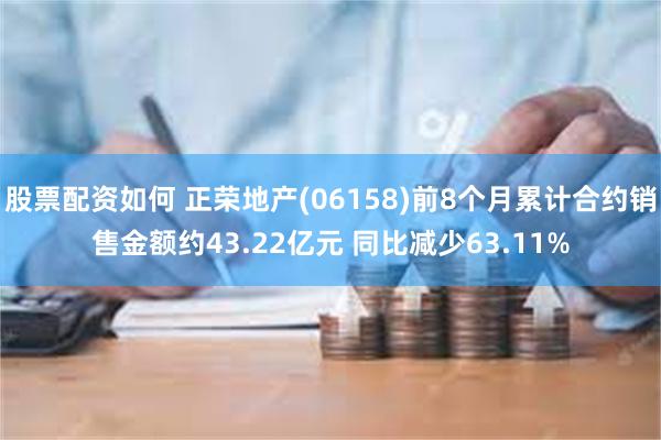 股票配资如何 正荣地产(06158)前8个月累计合约销售金额约43.22亿元 同比减少63.11%