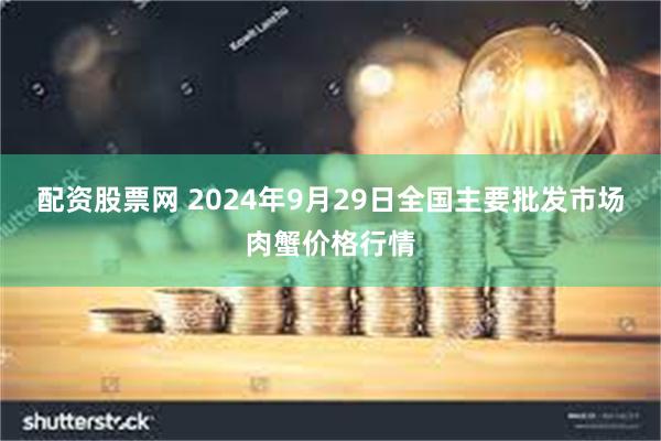 配资股票网 2024年9月29日全国主要批发市场肉蟹价格行情