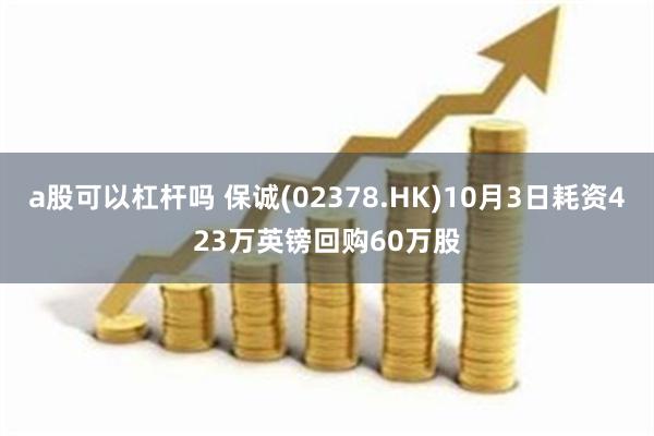 a股可以杠杆吗 保诚(02378.HK)10月3日耗资423万英镑回购60万股