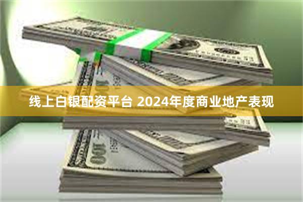 线上白银配资平台 2024年度商业地产表现