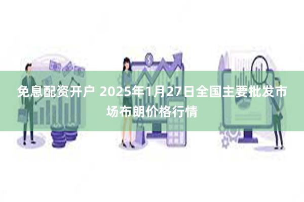 免息配资开户 2025年1月27日全国主要批发市场布朗价格行情