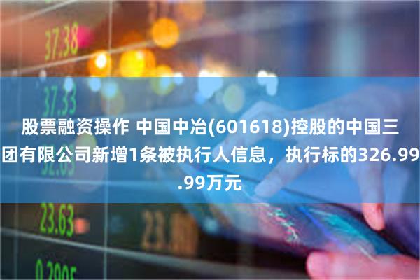 股票融资操作 中国中冶(601618)控股的中国三冶集团有限公司新增1条被执行人信息，执行标的326.99万元