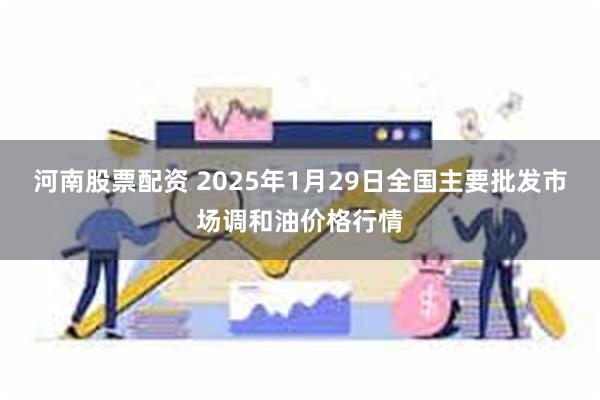 河南股票配资 2025年1月29日全国主要批发市场调和油价格行情