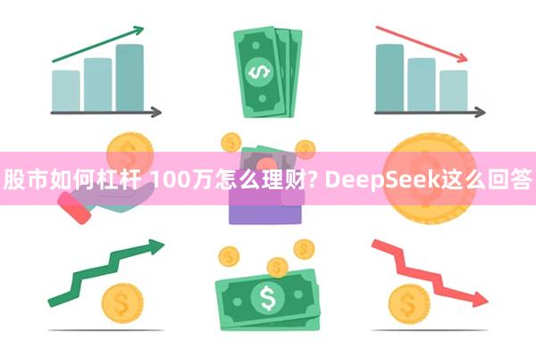 股市如何杠杆 100万怎么理财? DeepSeek这么回答