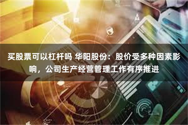 买股票可以杠杆吗 华阳股份：股价受多种因素影响，公司生产经营管理工作有序推进